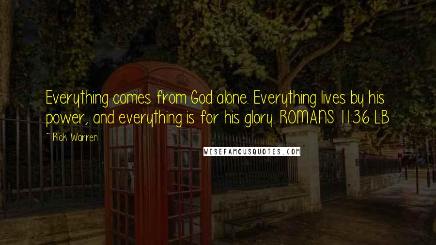 Rick Warren Quotes: Everything comes from God alone. Everything lives by his power, and everything is for his glory. ROMANS 11:36 LB