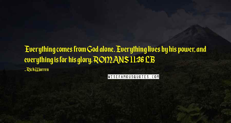 Rick Warren Quotes: Everything comes from God alone. Everything lives by his power, and everything is for his glory. ROMANS 11:36 LB