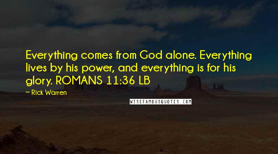 Rick Warren Quotes: Everything comes from God alone. Everything lives by his power, and everything is for his glory. ROMANS 11:36 LB