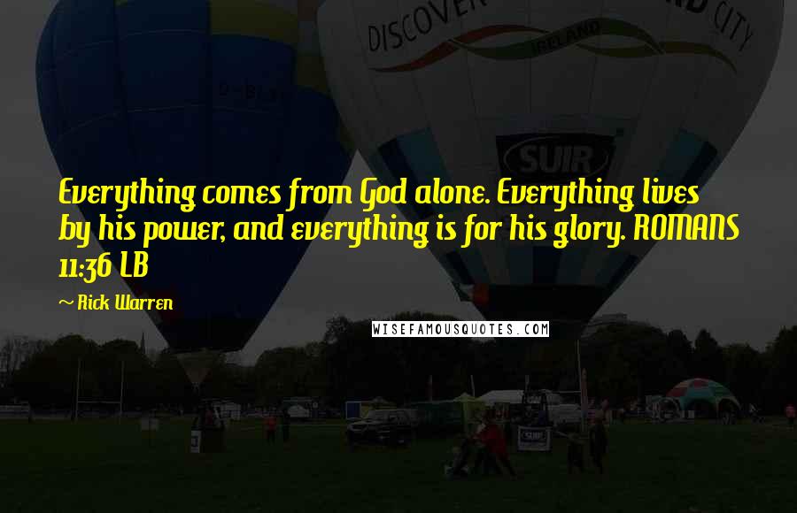 Rick Warren Quotes: Everything comes from God alone. Everything lives by his power, and everything is for his glory. ROMANS 11:36 LB