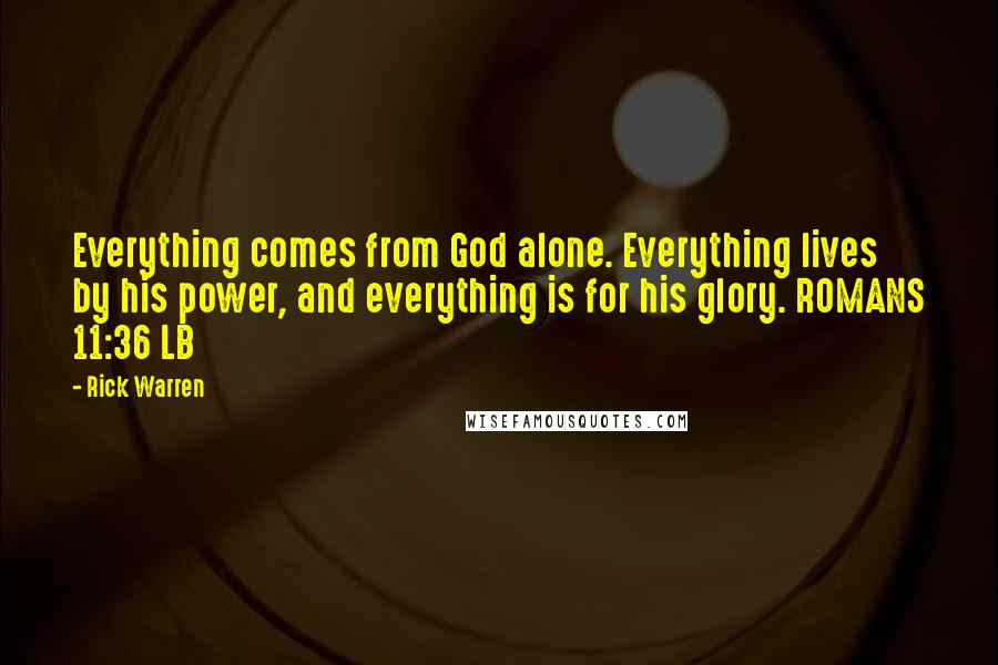 Rick Warren Quotes: Everything comes from God alone. Everything lives by his power, and everything is for his glory. ROMANS 11:36 LB