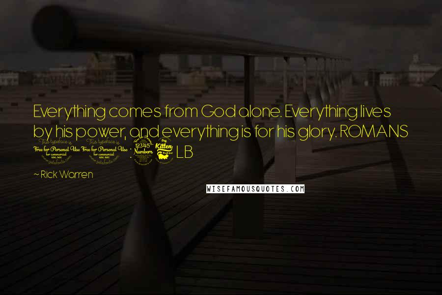 Rick Warren Quotes: Everything comes from God alone. Everything lives by his power, and everything is for his glory. ROMANS 11:36 LB