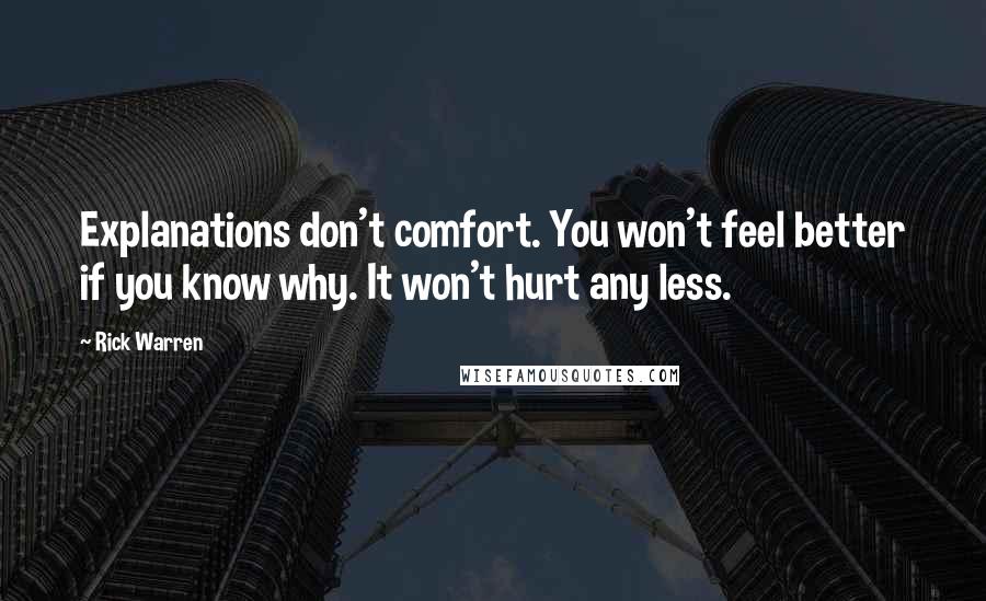 Rick Warren Quotes: Explanations don't comfort. You won't feel better if you know why. It won't hurt any less.
