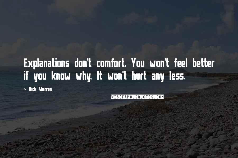 Rick Warren Quotes: Explanations don't comfort. You won't feel better if you know why. It won't hurt any less.