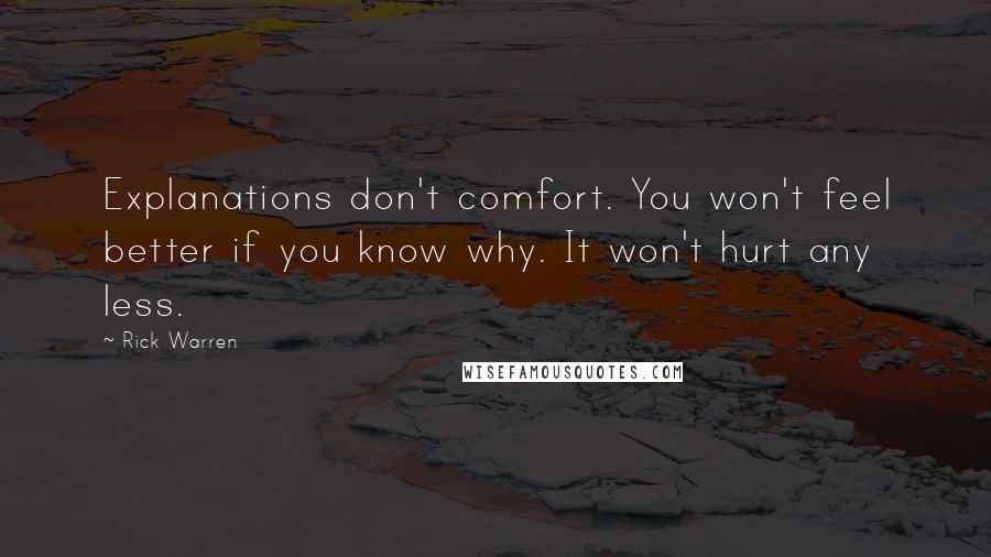 Rick Warren Quotes: Explanations don't comfort. You won't feel better if you know why. It won't hurt any less.