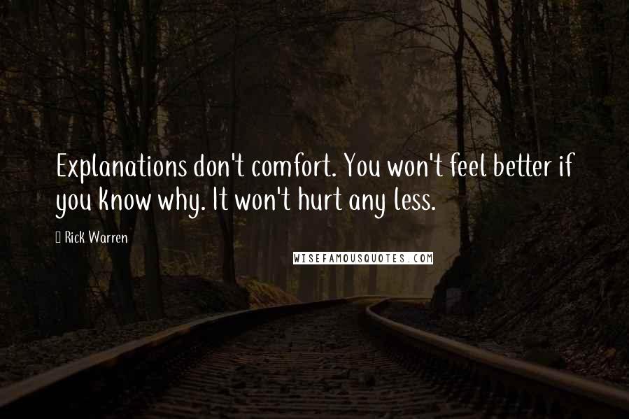 Rick Warren Quotes: Explanations don't comfort. You won't feel better if you know why. It won't hurt any less.