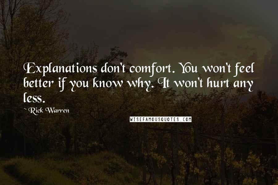 Rick Warren Quotes: Explanations don't comfort. You won't feel better if you know why. It won't hurt any less.