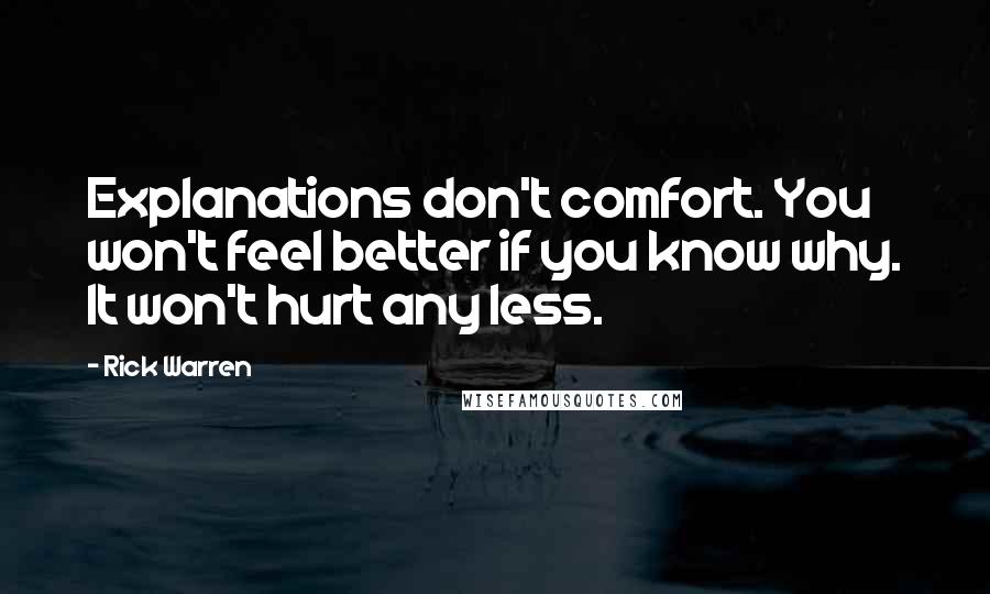 Rick Warren Quotes: Explanations don't comfort. You won't feel better if you know why. It won't hurt any less.