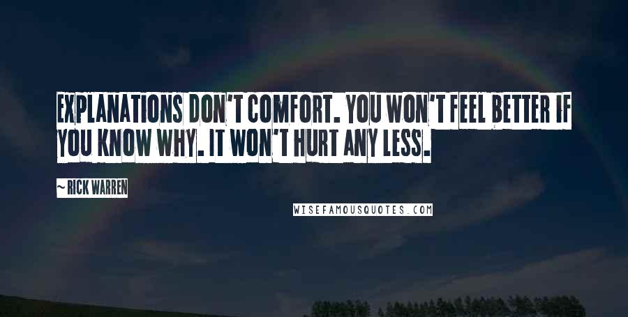 Rick Warren Quotes: Explanations don't comfort. You won't feel better if you know why. It won't hurt any less.