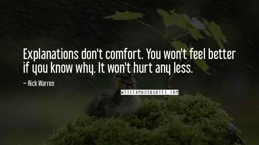 Rick Warren Quotes: Explanations don't comfort. You won't feel better if you know why. It won't hurt any less.