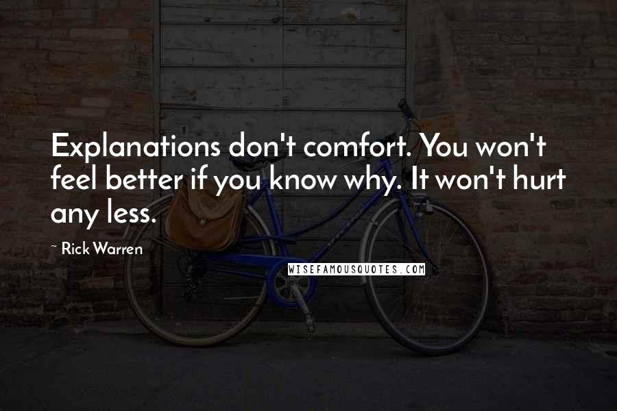 Rick Warren Quotes: Explanations don't comfort. You won't feel better if you know why. It won't hurt any less.