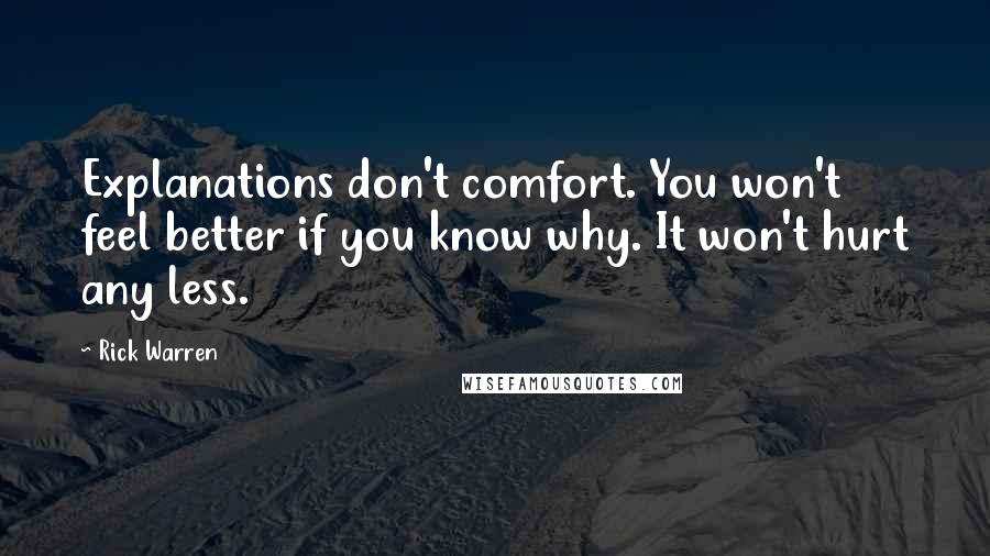 Rick Warren Quotes: Explanations don't comfort. You won't feel better if you know why. It won't hurt any less.