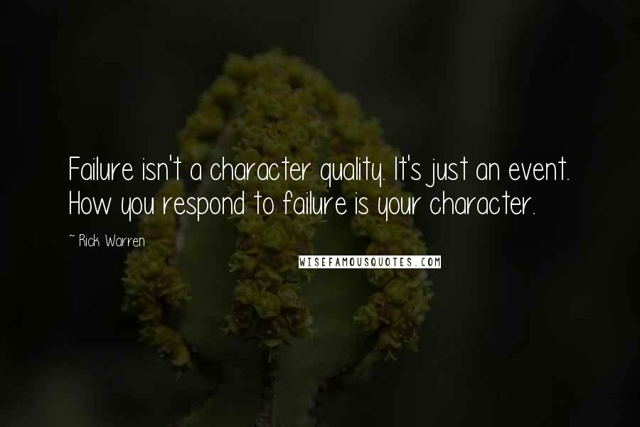 Rick Warren Quotes: Failure isn't a character quality. It's just an event. How you respond to failure is your character.