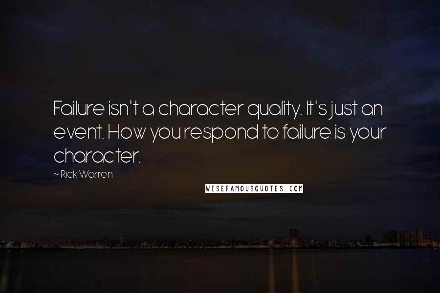 Rick Warren Quotes: Failure isn't a character quality. It's just an event. How you respond to failure is your character.