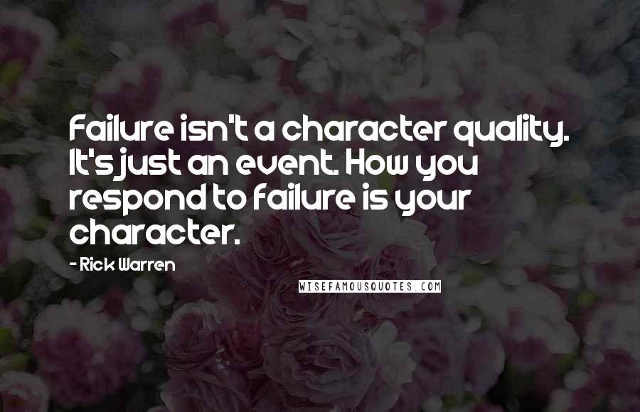 Rick Warren Quotes: Failure isn't a character quality. It's just an event. How you respond to failure is your character.