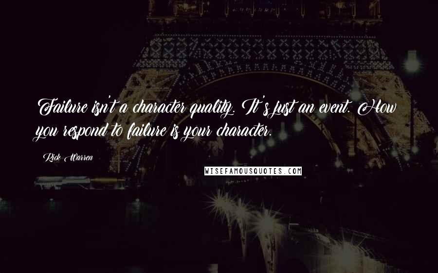 Rick Warren Quotes: Failure isn't a character quality. It's just an event. How you respond to failure is your character.