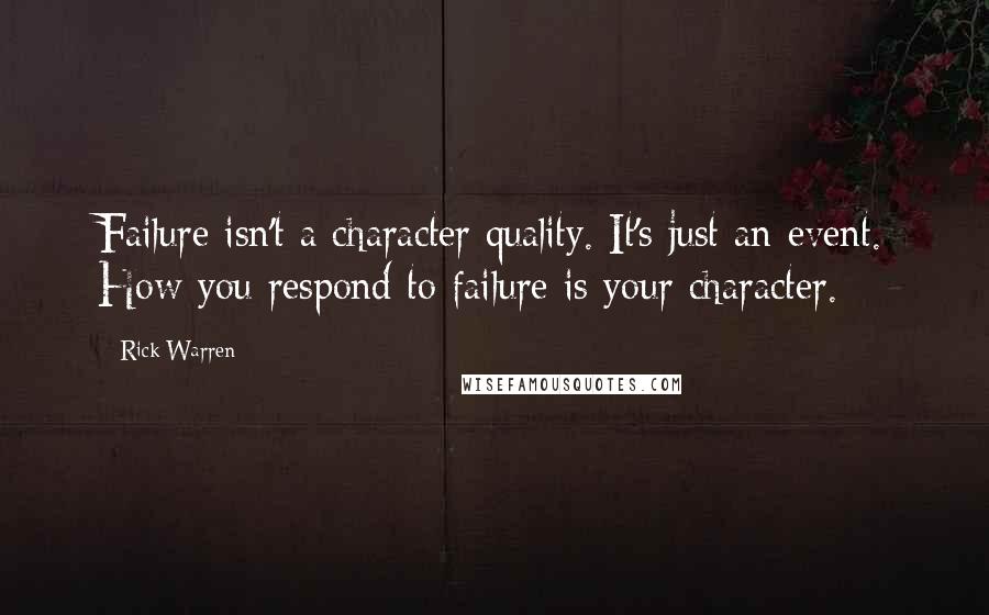 Rick Warren Quotes: Failure isn't a character quality. It's just an event. How you respond to failure is your character.