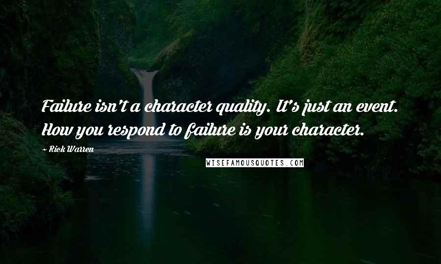 Rick Warren Quotes: Failure isn't a character quality. It's just an event. How you respond to failure is your character.