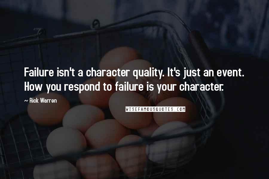 Rick Warren Quotes: Failure isn't a character quality. It's just an event. How you respond to failure is your character.