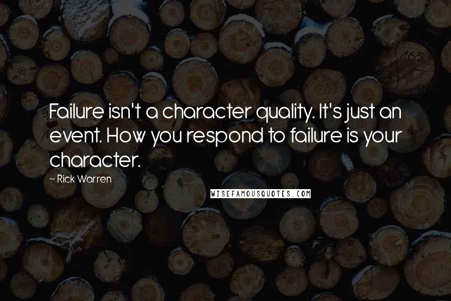 Rick Warren Quotes: Failure isn't a character quality. It's just an event. How you respond to failure is your character.