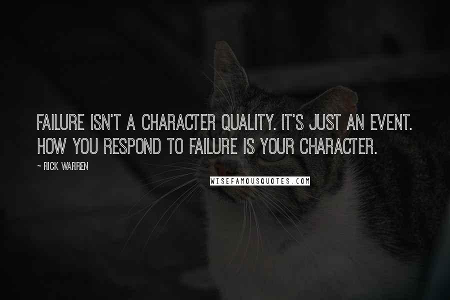 Rick Warren Quotes: Failure isn't a character quality. It's just an event. How you respond to failure is your character.