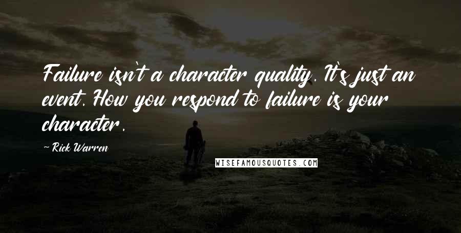 Rick Warren Quotes: Failure isn't a character quality. It's just an event. How you respond to failure is your character.