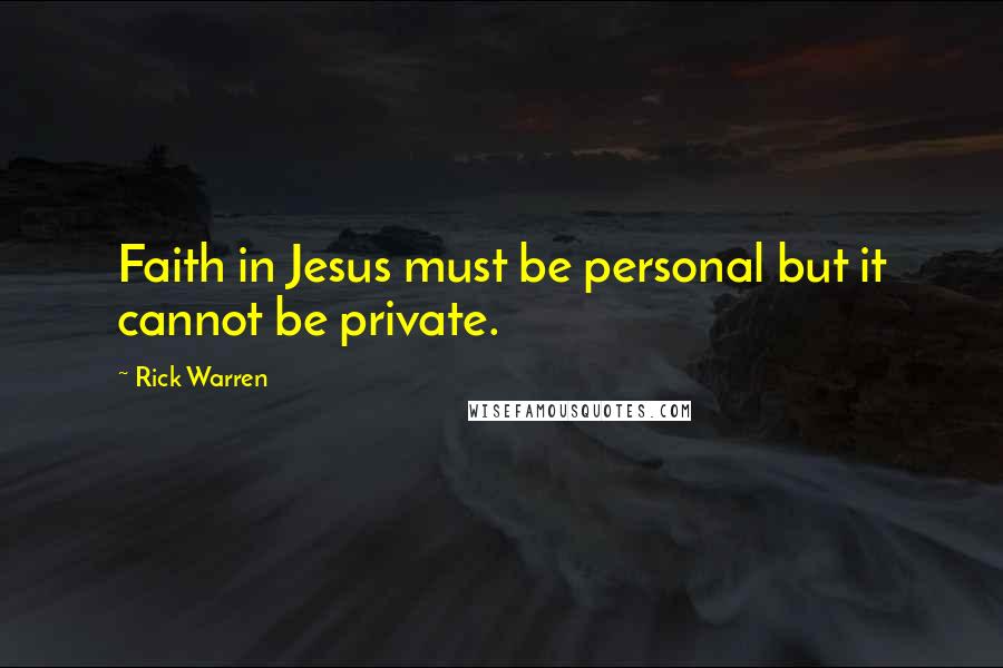 Rick Warren Quotes: Faith in Jesus must be personal but it cannot be private.