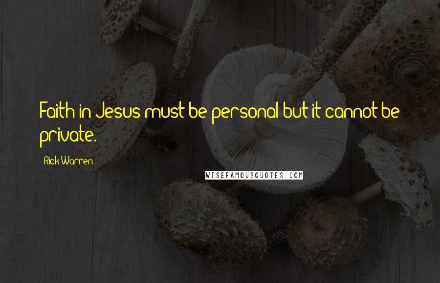 Rick Warren Quotes: Faith in Jesus must be personal but it cannot be private.