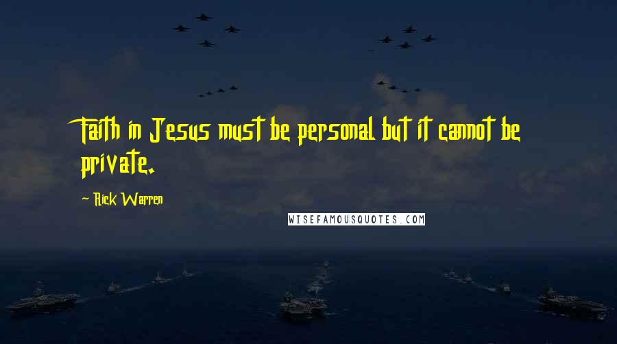 Rick Warren Quotes: Faith in Jesus must be personal but it cannot be private.