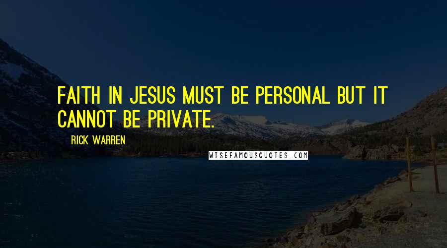 Rick Warren Quotes: Faith in Jesus must be personal but it cannot be private.