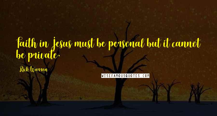 Rick Warren Quotes: Faith in Jesus must be personal but it cannot be private.