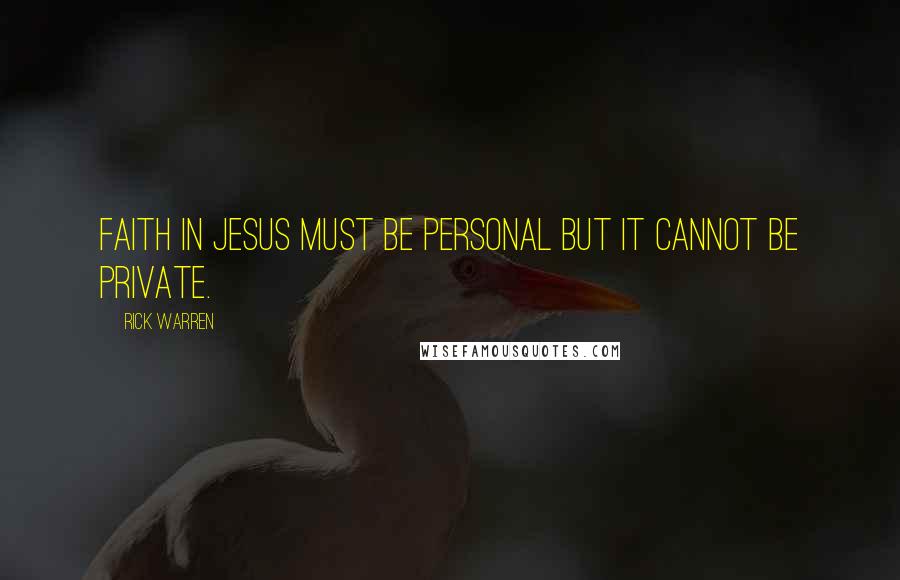 Rick Warren Quotes: Faith in Jesus must be personal but it cannot be private.