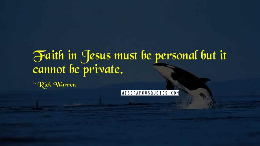 Rick Warren Quotes: Faith in Jesus must be personal but it cannot be private.