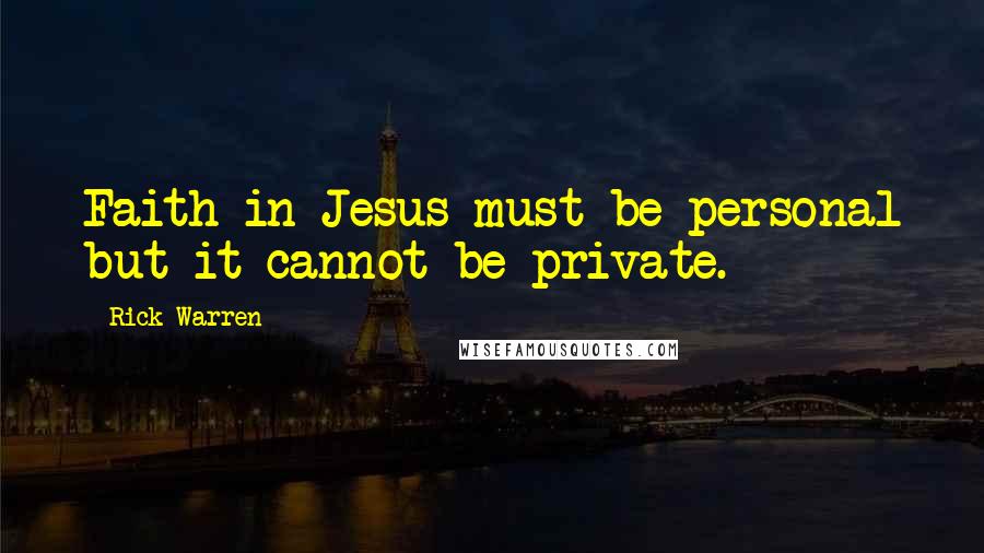 Rick Warren Quotes: Faith in Jesus must be personal but it cannot be private.