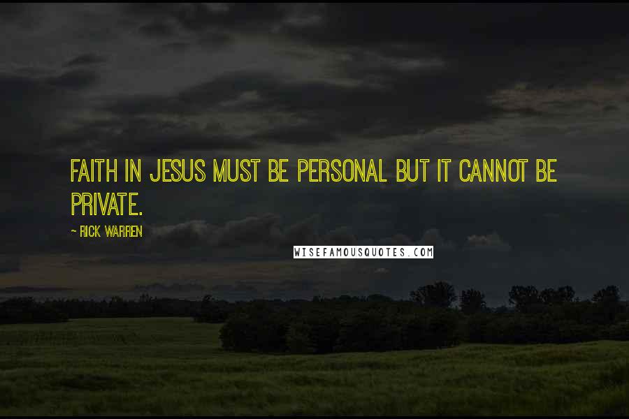 Rick Warren Quotes: Faith in Jesus must be personal but it cannot be private.