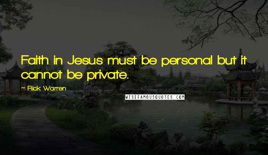 Rick Warren Quotes: Faith in Jesus must be personal but it cannot be private.