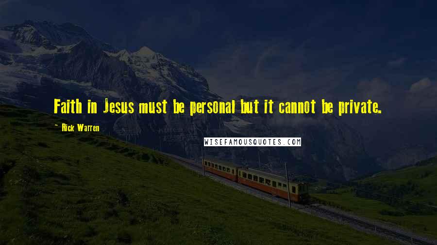 Rick Warren Quotes: Faith in Jesus must be personal but it cannot be private.