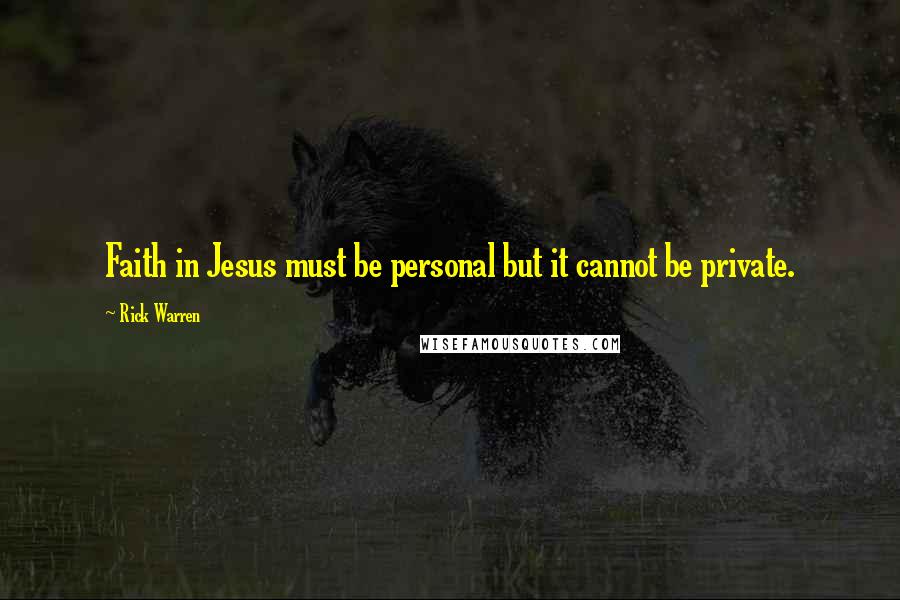 Rick Warren Quotes: Faith in Jesus must be personal but it cannot be private.