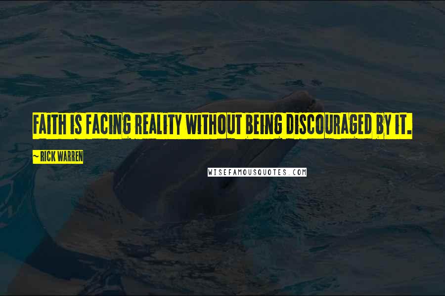 Rick Warren Quotes: Faith is facing reality without being discouraged by it.
