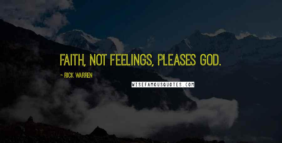 Rick Warren Quotes: Faith, not feelings, pleases God.