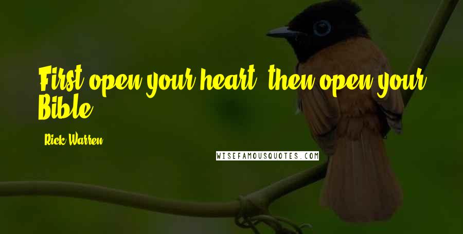 Rick Warren Quotes: First open your heart, then open your Bible.