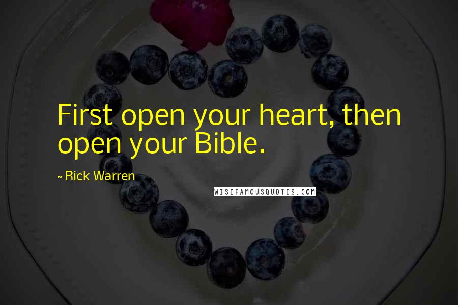 Rick Warren Quotes: First open your heart, then open your Bible.