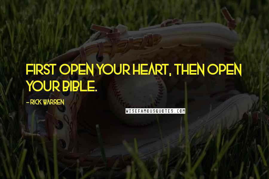 Rick Warren Quotes: First open your heart, then open your Bible.