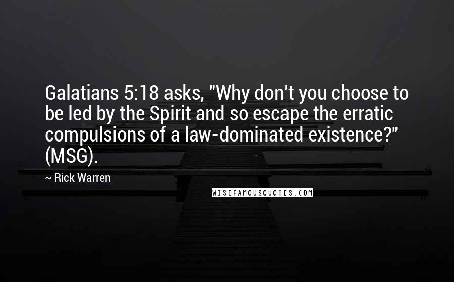 Rick Warren Quotes: Galatians 5:18 asks, "Why don't you choose to be led by the Spirit and so escape the erratic compulsions of a law-dominated existence?" (MSG).