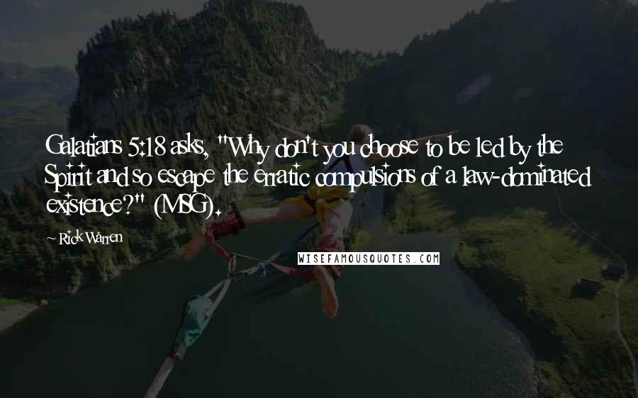 Rick Warren Quotes: Galatians 5:18 asks, "Why don't you choose to be led by the Spirit and so escape the erratic compulsions of a law-dominated existence?" (MSG).