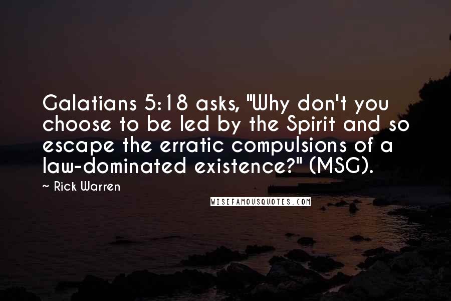 Rick Warren Quotes: Galatians 5:18 asks, "Why don't you choose to be led by the Spirit and so escape the erratic compulsions of a law-dominated existence?" (MSG).