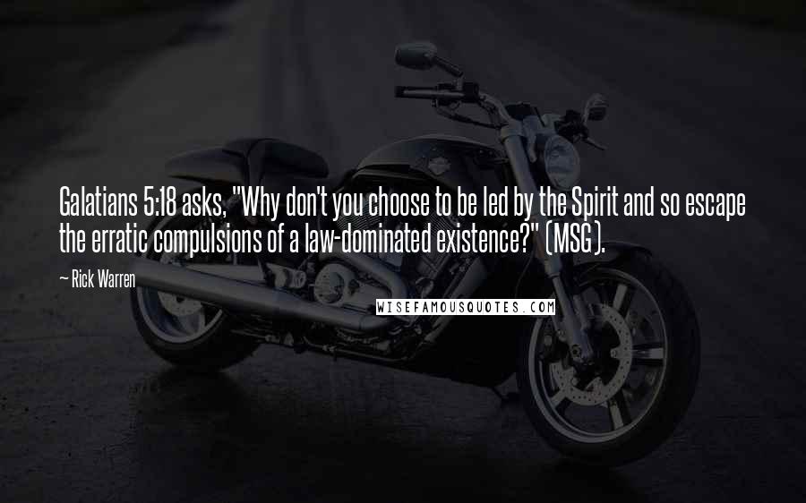 Rick Warren Quotes: Galatians 5:18 asks, "Why don't you choose to be led by the Spirit and so escape the erratic compulsions of a law-dominated existence?" (MSG).