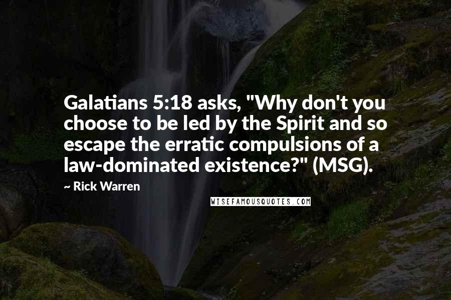 Rick Warren Quotes: Galatians 5:18 asks, "Why don't you choose to be led by the Spirit and so escape the erratic compulsions of a law-dominated existence?" (MSG).