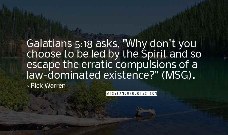 Rick Warren Quotes: Galatians 5:18 asks, "Why don't you choose to be led by the Spirit and so escape the erratic compulsions of a law-dominated existence?" (MSG).