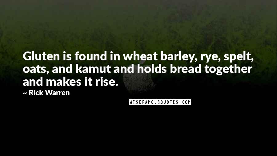 Rick Warren Quotes: Gluten is found in wheat barley, rye, spelt, oats, and kamut and holds bread together and makes it rise.